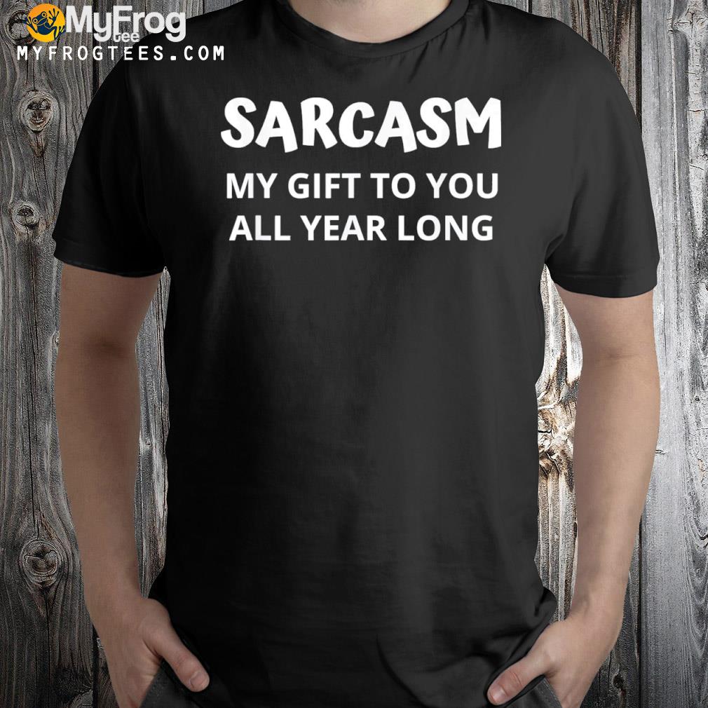 Sarcasm my gift to you all year long Christmas joke shirt