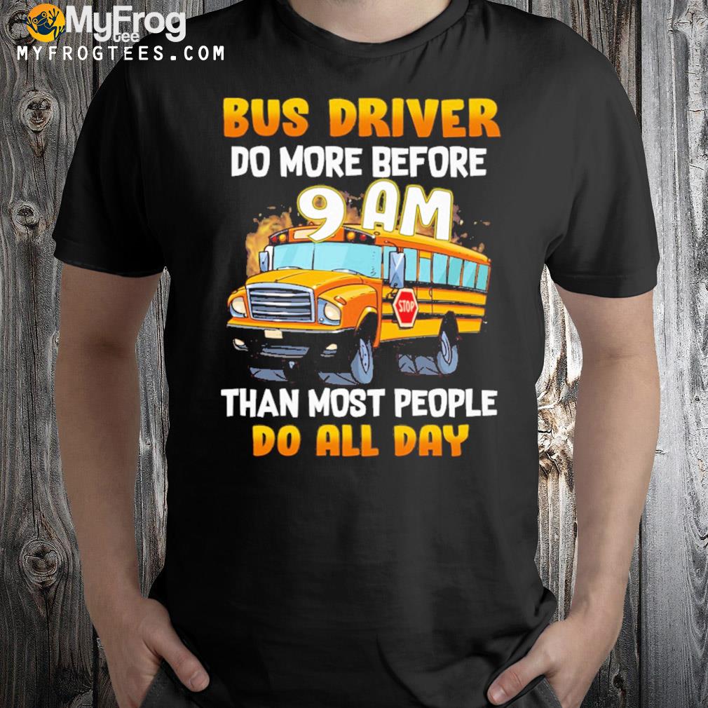 School bus driver do more before 9 am than most people do all day t-shirt