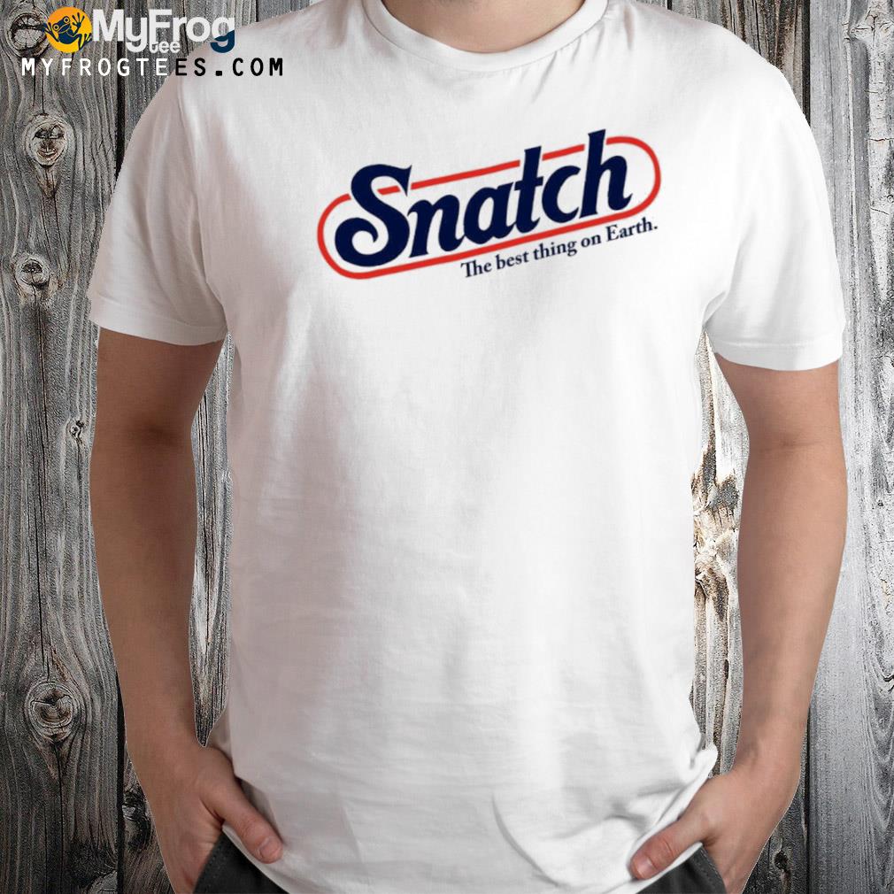 Snatch the best thing on earth t-shirt