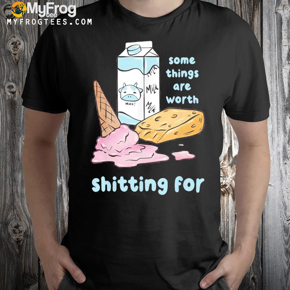 Some things are worth shitting for shirt