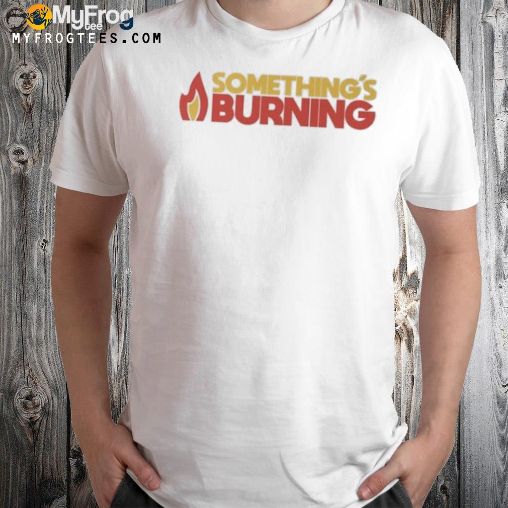 Something’s Burning Shirt