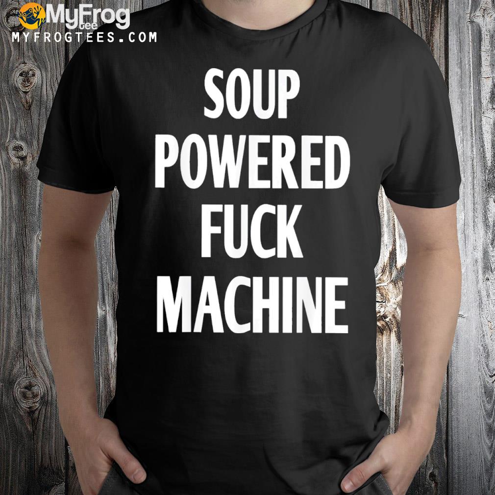 Soup Powered Fuck Machine Gift T-Shirt