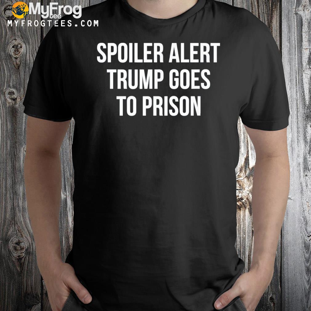 Spoiler Alert – Trump Goes To Prison – Tee Shirt
