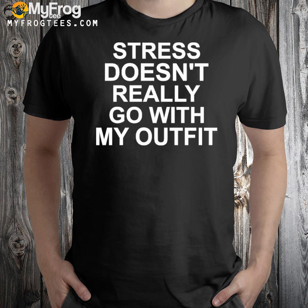 Stress doesn't really go with my outfit 2022 shirt