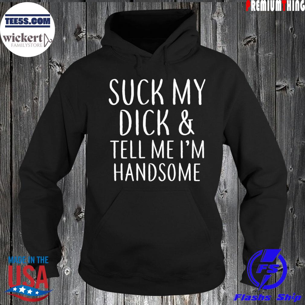 Suck my dick and tell me I’m handsome t-s Hoodie