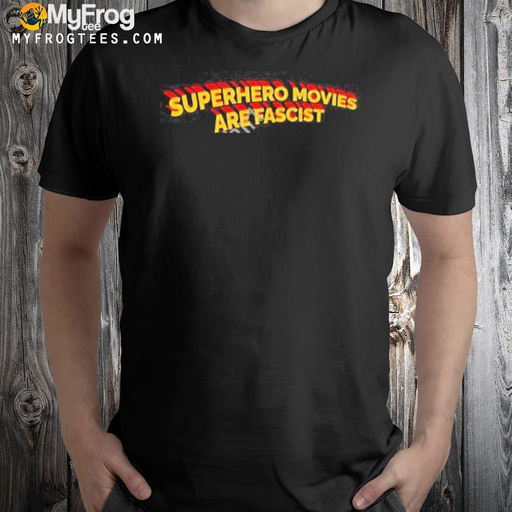 Superhero movies are fascist shirt