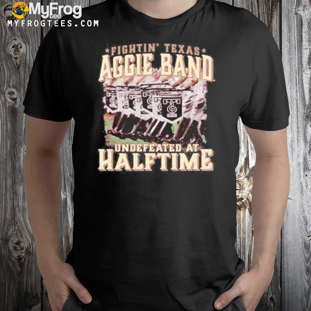 Texas a&m fightin' Texas aggie band undefeated at half time shirt
