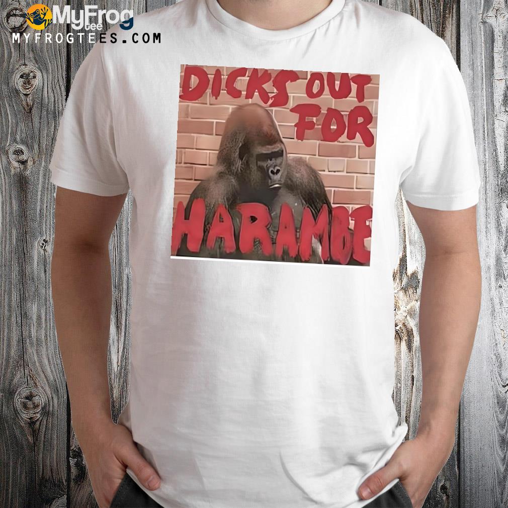 That go hard dicks out for harambe shirt