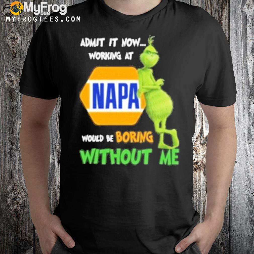 The grinch amit it now working at napa logo would be boring without me shirt
