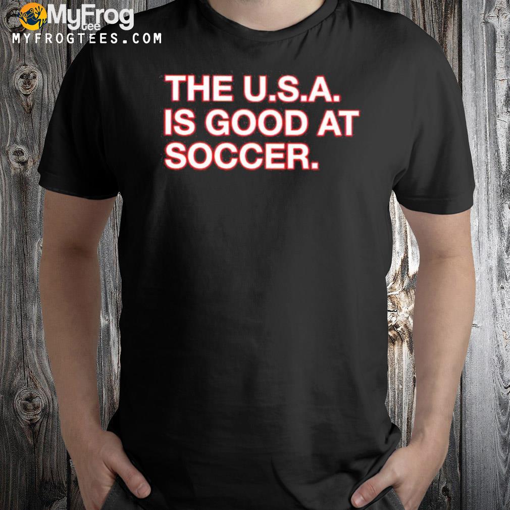 The U.S.A. Is Good At Soccer Shirt