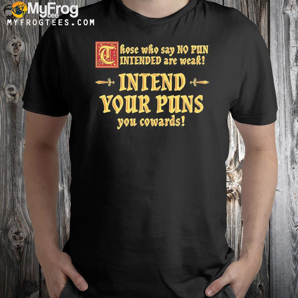 Those who say no pun intended are weak intend your puns you cowards shirt