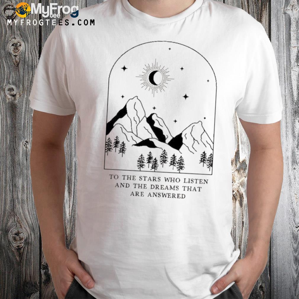 To the stars who listenand the dreams that are answered t-shirt
