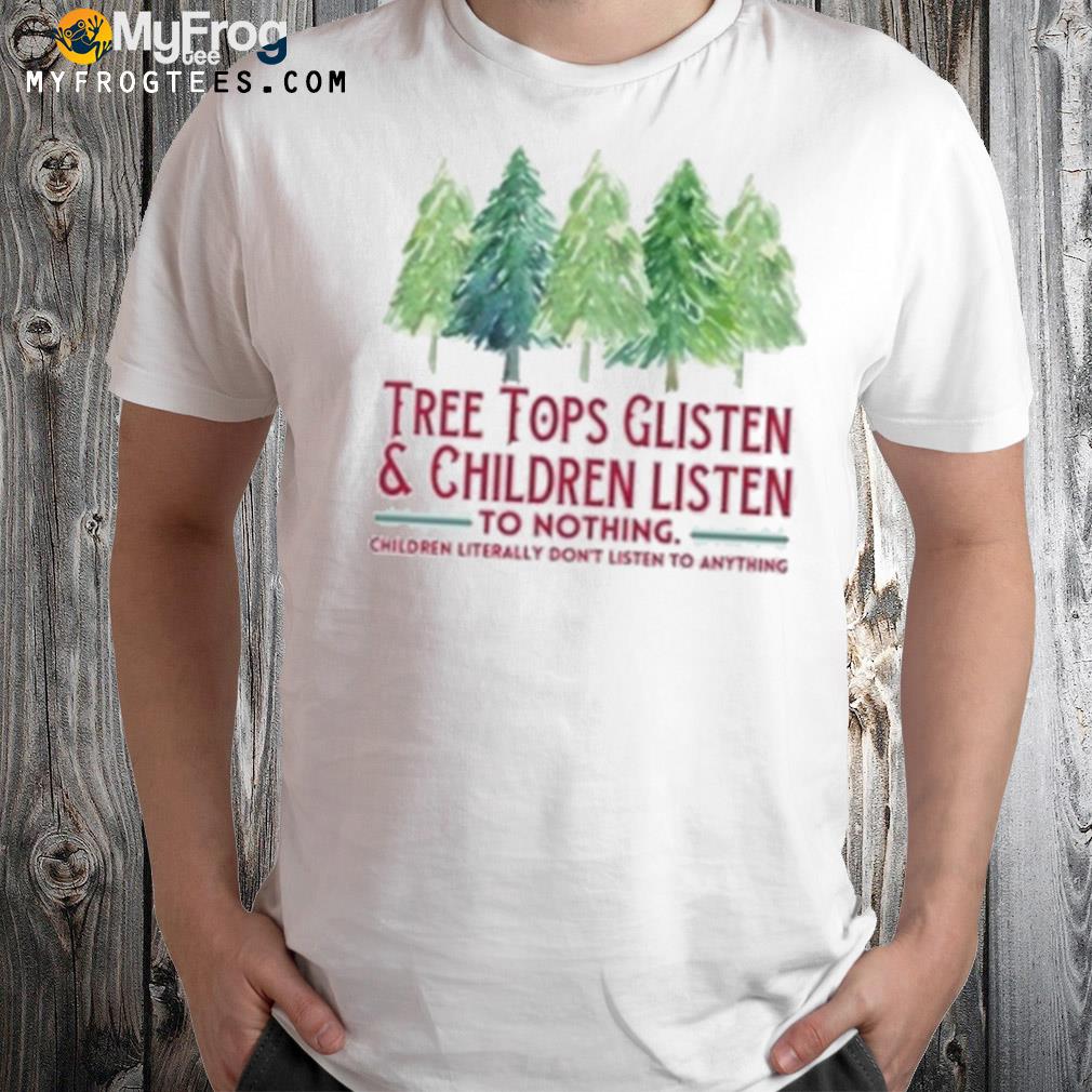 Tree Tops Glisten and Children Listen to Nothing Christmas Shirt