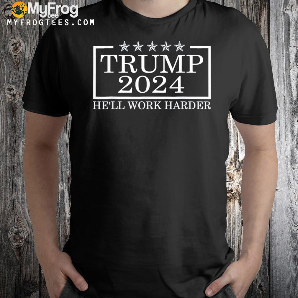 Trump 2024 he'll work harder shirt