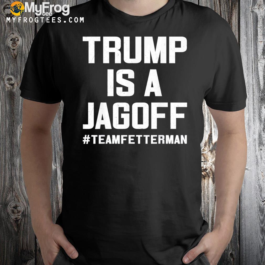 Trump is a jackoff team fetterman supporter democrats shirt