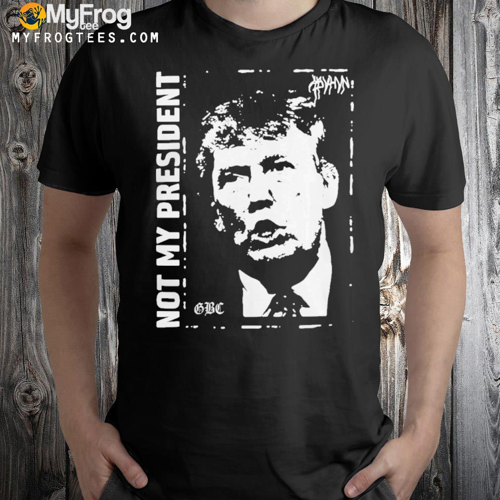 Trump Not My President Gbc Shirt
