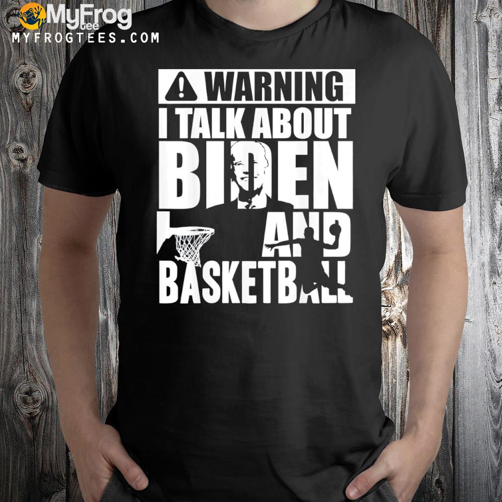 Warning I talk about Biden and basketball funny shirt