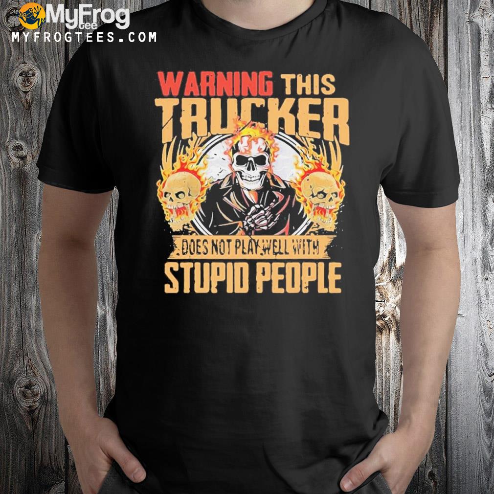 Warning This Trucker Does Not Play Well With Stupid People Fire Skull Shirt