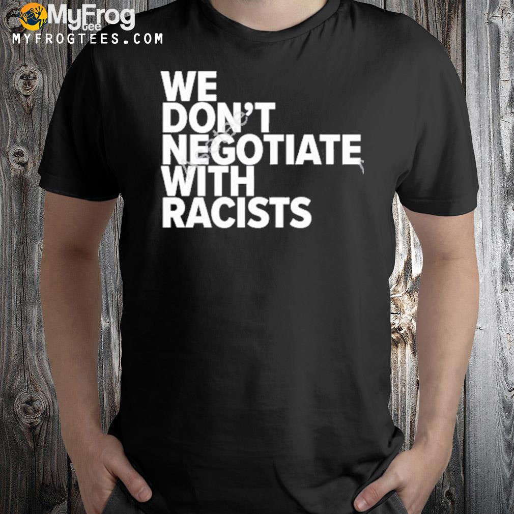 We don't negotiate with racists 2022 shirt