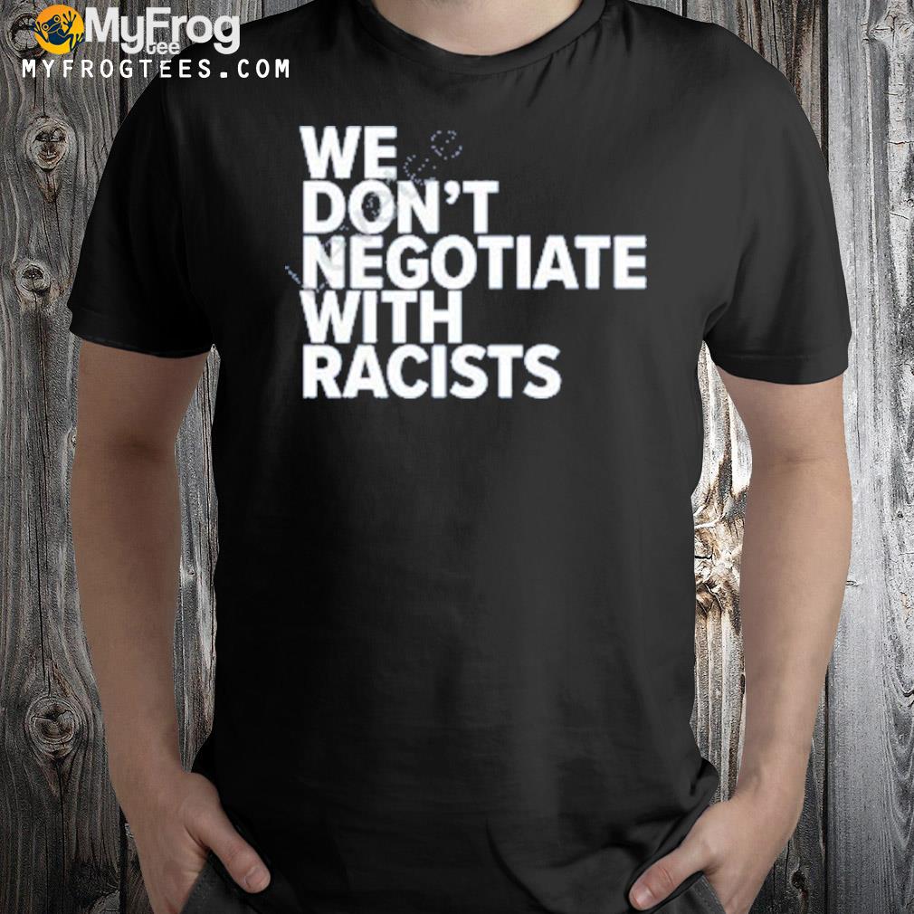 We Don’t Negotiate With Racists Shirt
