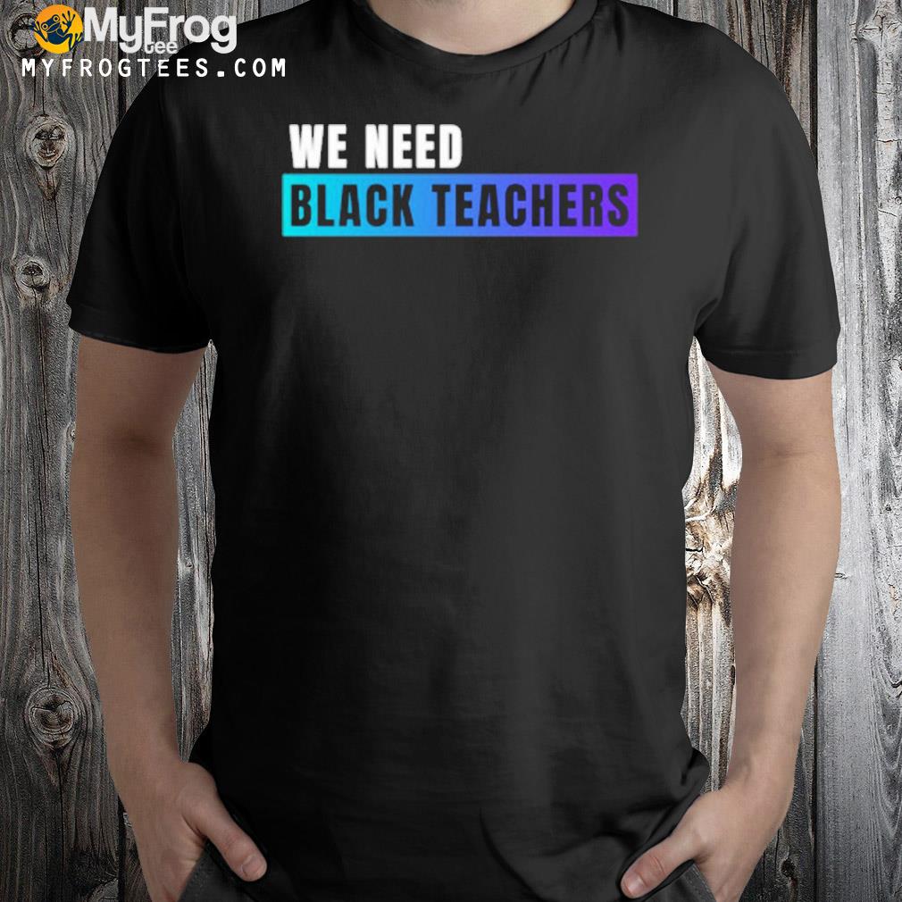 We need black teachers 2022 shirt