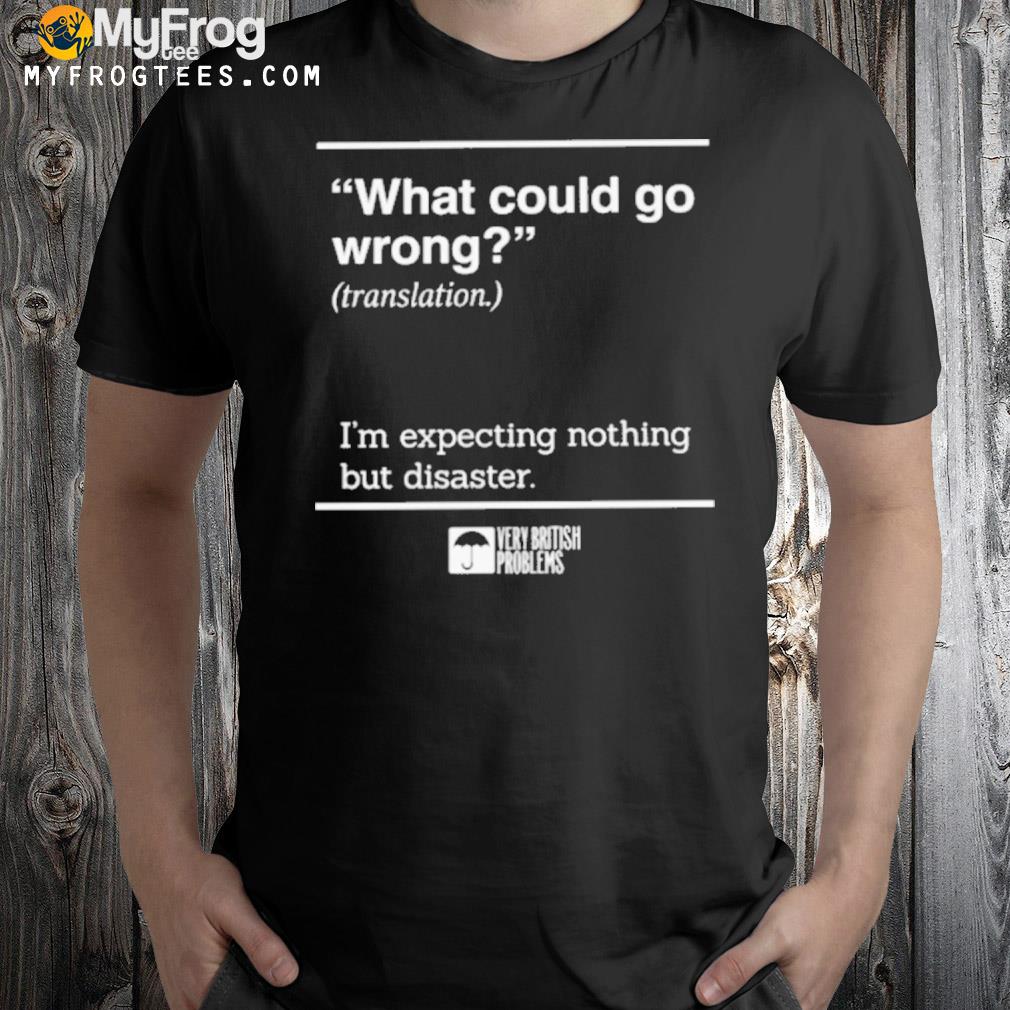What could go wrong translation I'm expecting nothing but disaster shirt