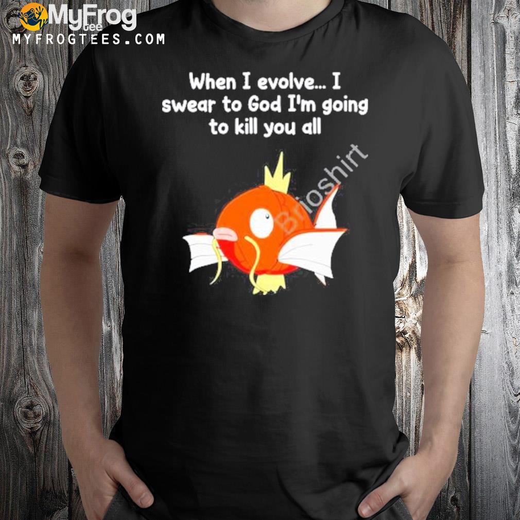 When I evolve I swear to god I'm going to kill you all shirt