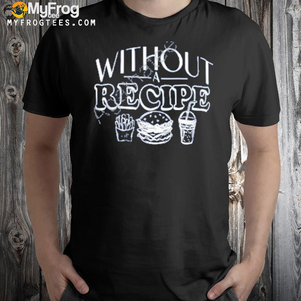 Without Recipe T-Shirt