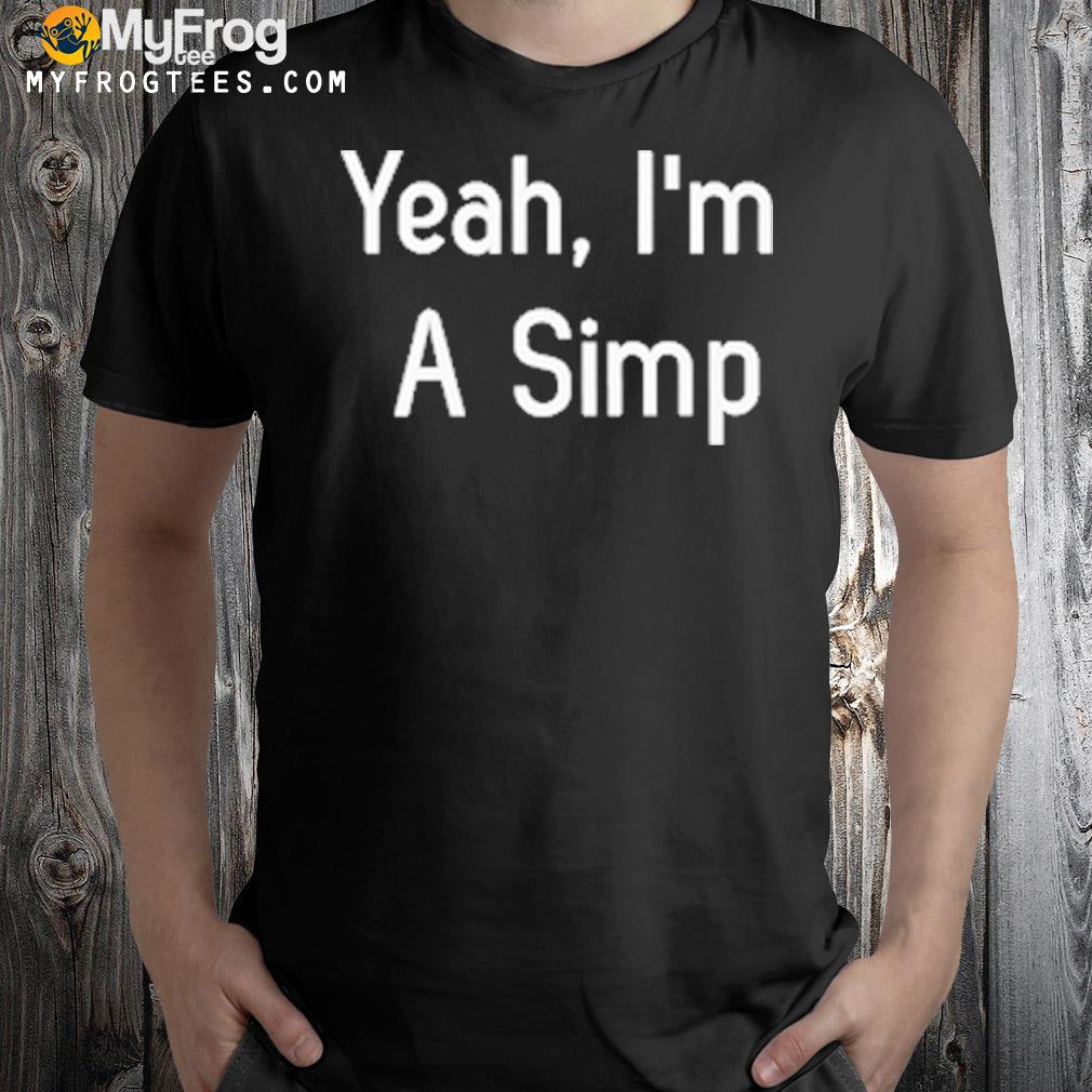 Yeah I'm a simp shirt