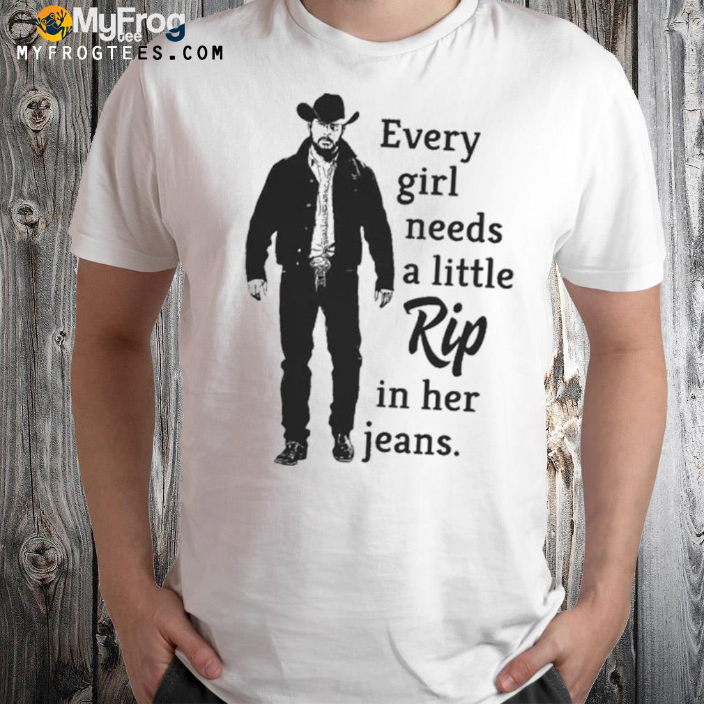 Yellowstone Every girl needs a little rip in her jeans 2022 Shirt