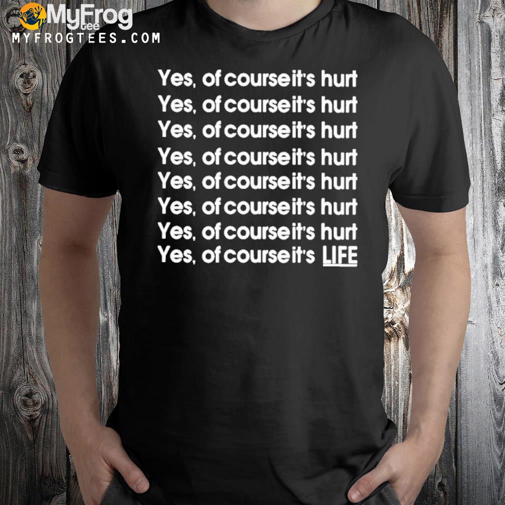 Yes Of Course It’s Hurt shirt