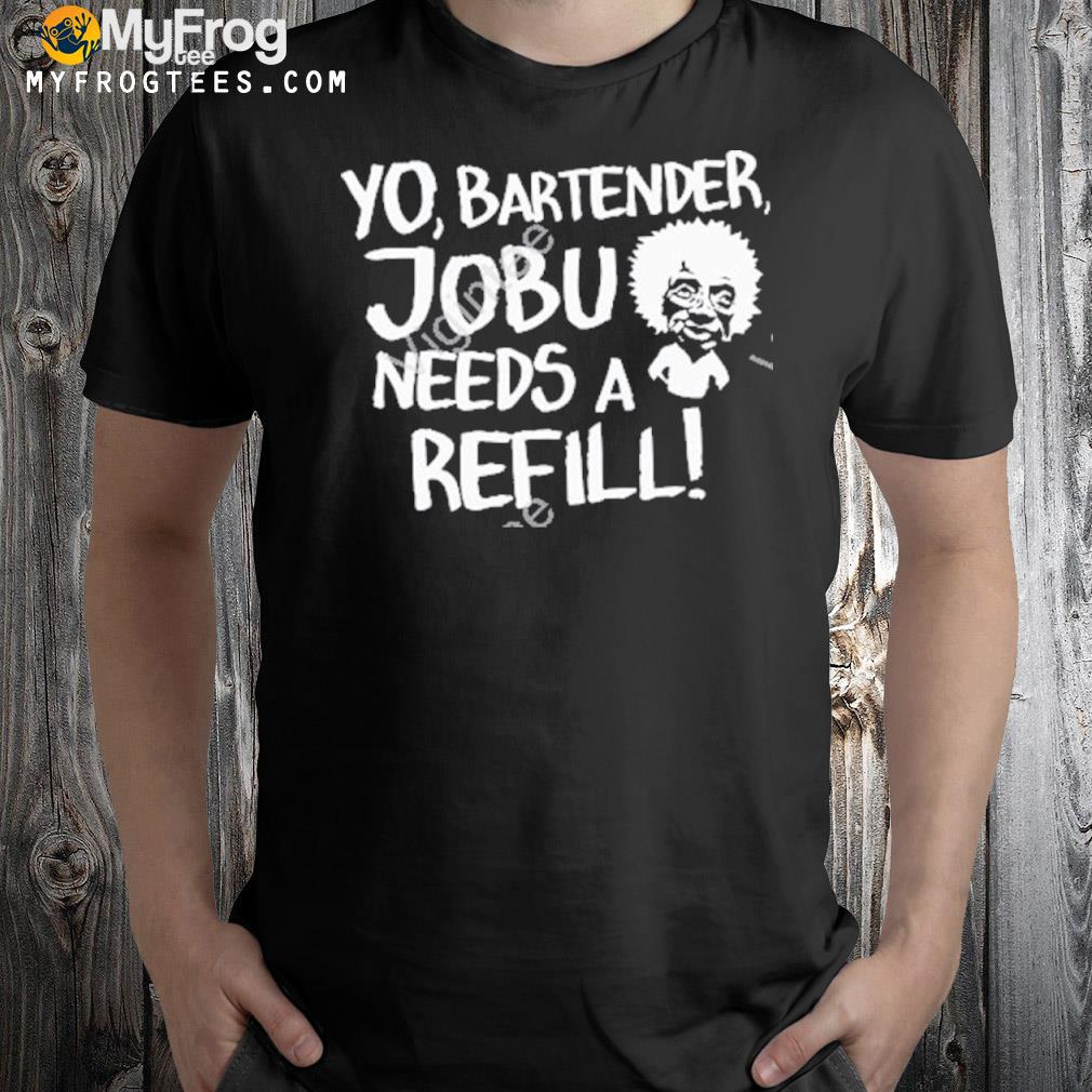 Yo bartender jobu needs a refill logo shirt