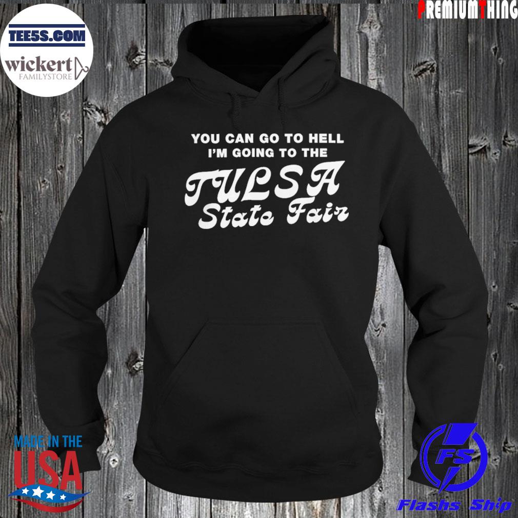 You Can Go To Hell I’m Going To The Tulsa State Fair Tee Shirt Same Shit Hoodie