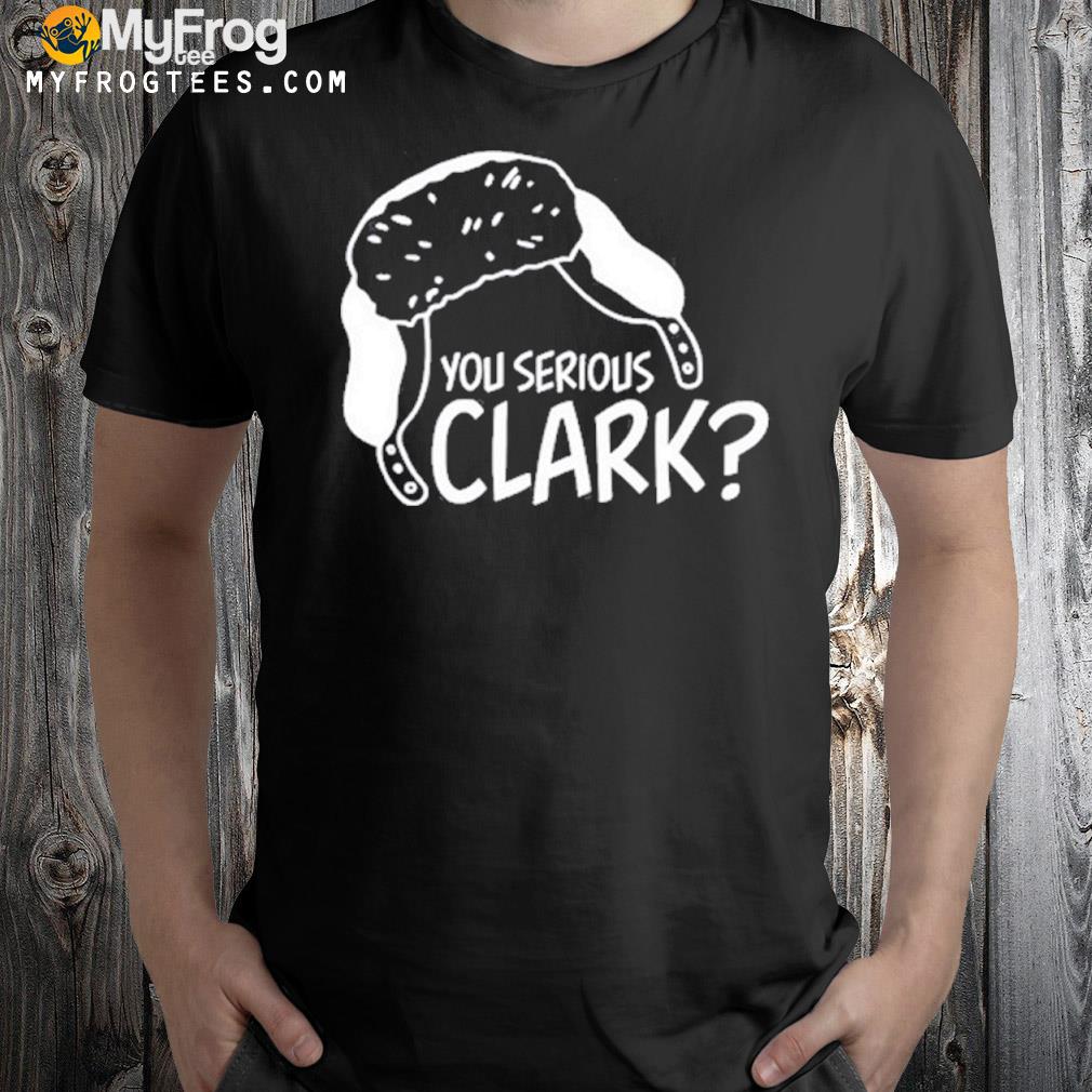 You serious clark shirt