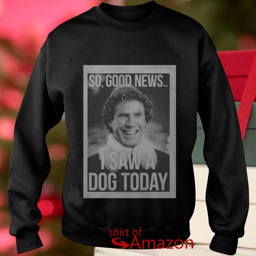 so good news i saw a dog today shirt