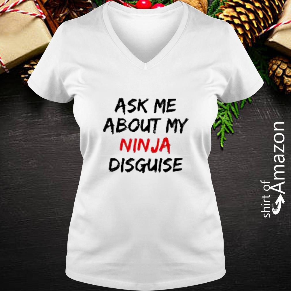 ask about my ninja disguise shirt