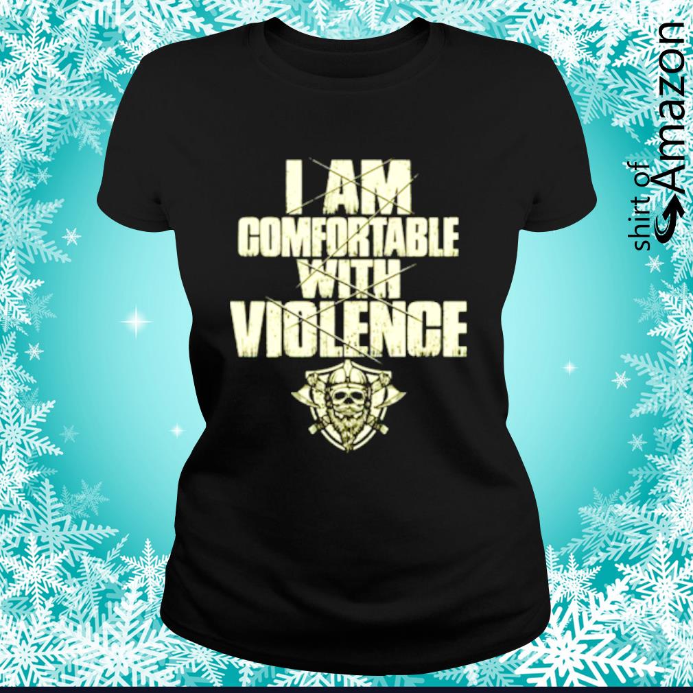 i am comfortable with violence shirt