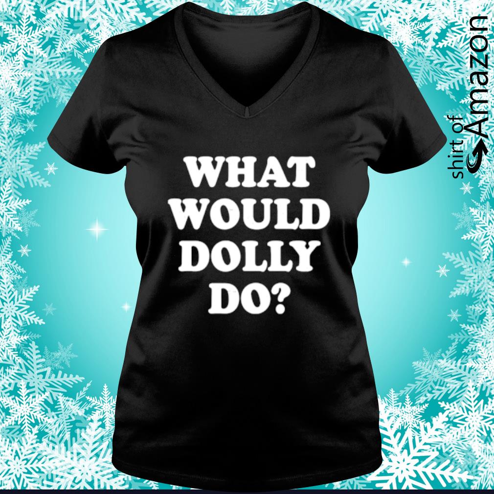 What would Dolly do shirt - T-Shirt AT Fashion LLC