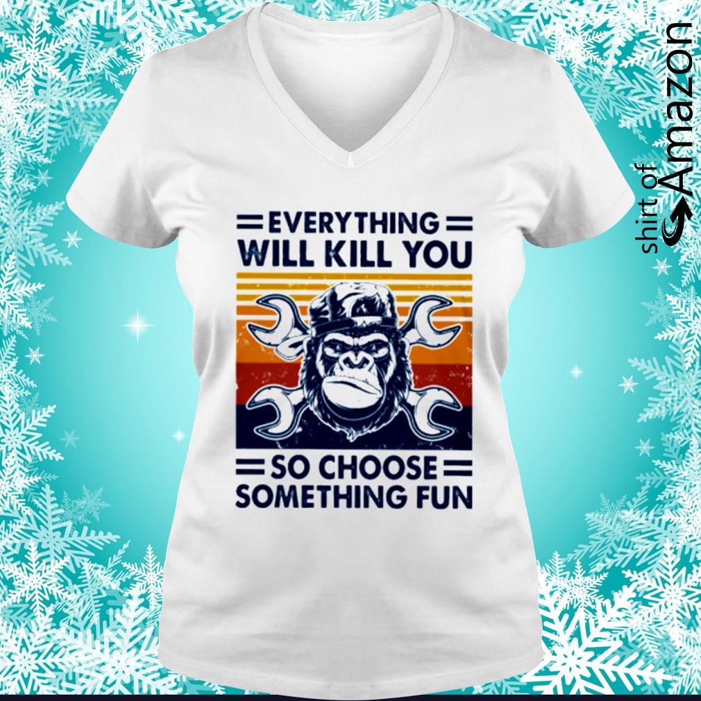 everything will kill you so choose something fun t shirt