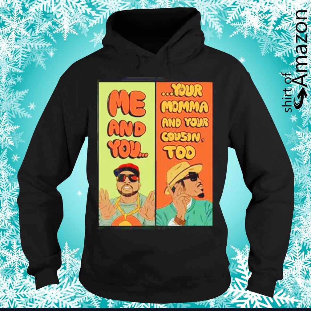 me and you your momma and cousin too shirt