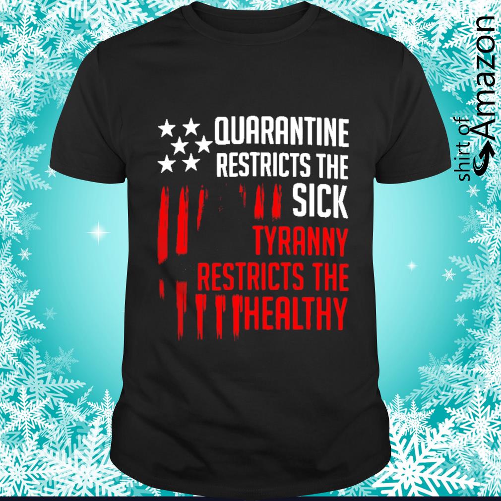 quarantine restricts the sick tyranny restricts the healthy shirt