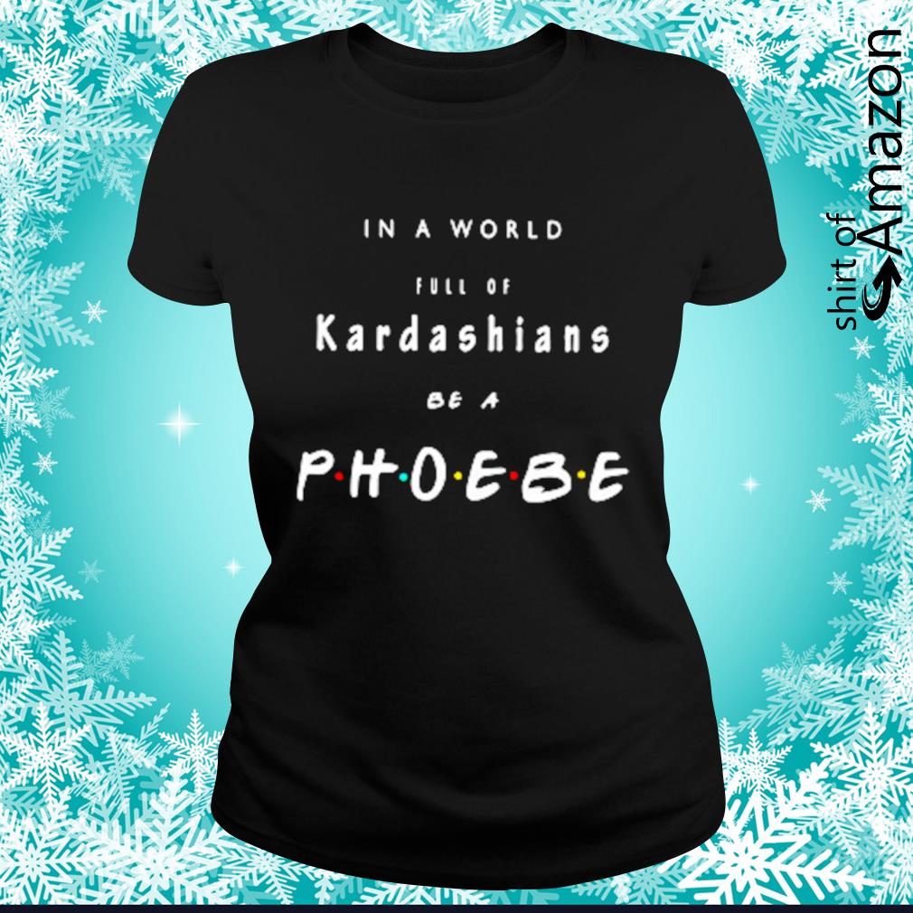 in a world full of kardashians be a phoebe